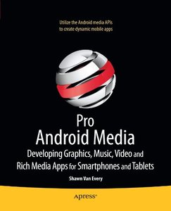 Pro Android Media: Developing Graphics, Music, Video, and Rich Media Apps for Smartphones and Tablets (Repost)