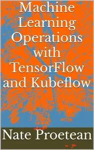 Machine Learning Operations with TensorFlow and Kubeflow