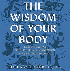 The Wisdom of Your Body: Finding Healing, Wholeness, and Connection Through Embodied Living [Audiobook]
