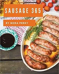 Sausage 365: Enjoy 365 Days With Amazing Sausage Recipes In Your Own Sausage Cookbook!