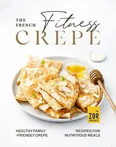 The French Fitness Crepe: Healthy Family-Friendly Crepes for Nutritious Meals
