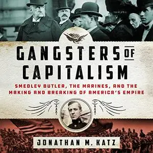 Gangsters of Capitalism: Smedley Butler, the Marines, and the Making and Breaking of America's Empire