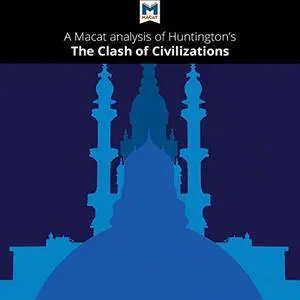 A Macat Analysis of Samuel Huntington's The Clash of Civilizations and the Remaking of World Order [Audiobook]