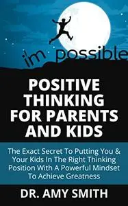 POSITIVE THINKING FOR PARENTS AND KIDS: The Exact Secret To Putting You & Your Kids In The Right Thinking Position