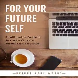 «For Your Future Self: An Affirmations Bundle to Succeed at Work and Become More Motivated» by Bright Soul Words