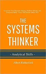 The Systems Thinker - Analytical Skills: Level Up Your Decision Making, Problem Solving, and Deduction Skills. Notice Th