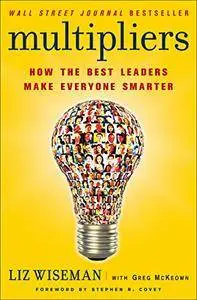 Multipliers: How the Best Leaders Make Everyone Smarter [Repost]
