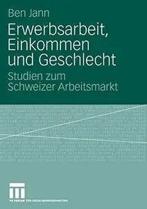 Erwerbsarbeit, Einkommen und Geschlecht: Studien zum Schweizer Arbeitsmarkt