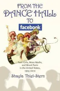 From the Dance Hall to Facebook: Teen Girls, Mass Media, and Moral Panic in the United States, 1905-2010