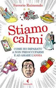 Saverio Raimondo - Stiamo calmi. Come ho imparato a non preoccuparmi e ad amare l'ansia