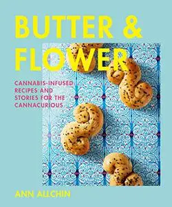 Butter and Flower: Cannabis-Infused Recipes and Stories for the Cannacurious