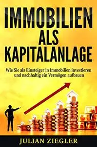 Immobilien als Kapitalanlage: Wie Sie als Einsteiger in Immobilien investieren und nachhaltig