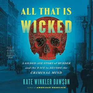 All That Is Wicked: A Gilded-Age Story of Murder and the Race to Decode the Criminal Mind [Audiobook]