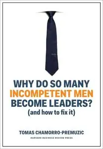 Why Do So Many Incompetent Men Become Leaders?: (And How to Fix It)