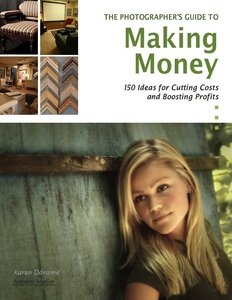 The Photographer's Guide to Making Money: 150 Ideas for Cutting Costs and Boosting Profits
