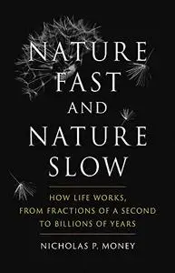 Nature Fast and Nature Slow: How Life Works, from Fractions of a Second to Billions of Years