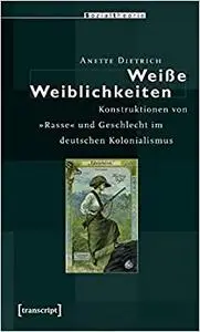 »Weiße Weiblichkeiten«: Konstruktionen von »Rasse« und Geschlecht im deutschen Kolonialismus