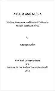 Aksum and Nubia: Warfare, Commerce, and Political Fictions in Ancient Northeast Africa