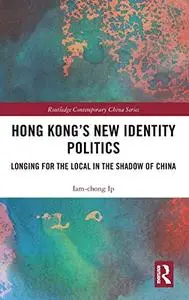 Hong Kong’s New Identity Politics: Longing for the Local in the Shadow of China