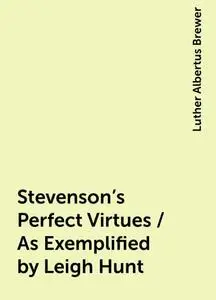 «Stevenson's Perfect Virtues / As Exemplified by Leigh Hunt» by Luther Albertus Brewer