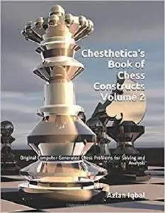 Chesthetica's Book of Chess Constructs, Volume 2: Original Computer-Generated Chess Problems for Solving and Analysis