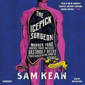 "The Icepick Surgeon: Murder, Fraud, Sabotage, Piracy, and Other Dastardly Deeds Perpetrated in the Name of Science [Audiobook]