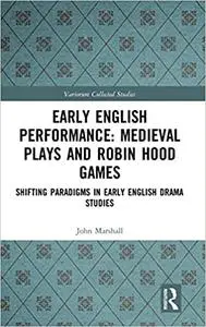Early English Performance: Medieval Plays and Robin Hood Games: Shifting Paradigms in Early English Drama Studies