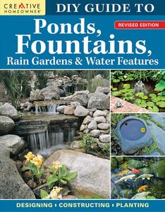 DIY Guide to Ponds, Fountains, Rain Gardens & Water Features: Designing, Constructing, Planting, Revised Edition