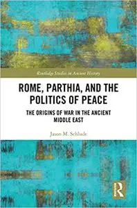 Rome, Parthia, and the Politics of Peace: The Origins of War in the Ancient Middle East