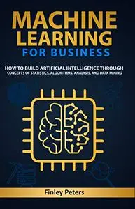 Machine Learning for Business: How to Build Artificial Intelligence through Concepts of Statistics