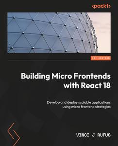 Building Micro Frontends with React 18: Develop and deploy scalable applications using micro frontend strategies