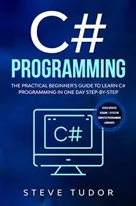 C# Programming: The Practical Beginner's Guide To Learn C# Programming In One Day Step-By-Step