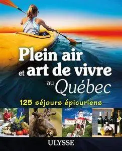 Plein air et art de vivre au Québec - 125 séjours épicuriens