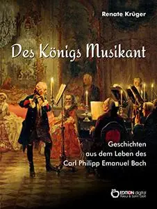 Des Königs Musikant. Geschichten aus dem Leben des Carl Philipp Emanuel Bach