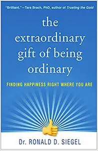 The Extraordinary Gift of Being Ordinary: Finding Happiness Right Where You Are