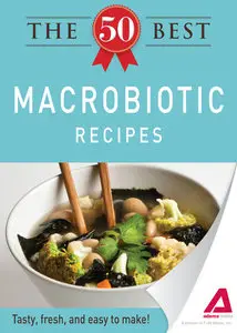 The 50 Best Macrobiotic Recipes: Tasty, fresh, and easy to make!