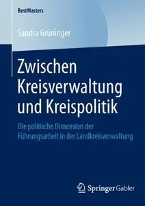 Zwischen Kreisverwaltung und Kreispolitik: Die politische Dimension der Führungsarbeit in der Landkreisverwaltung