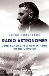 Radio Astronomer : John Bolton and a New Window on the Universe