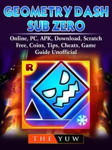 «Geometry Dash Sub Zero, Online, PC, APK, Download, Scratch, Free, Coins, Tips, Cheats, Game Guide Unofficial» by The Yu