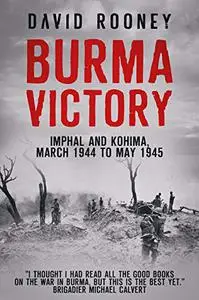 Burma Victory: Imphal and Kohima, March 1944 to May 1945
