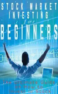 Stock Market Investing for Beginners: The Ultimate Guide On How To Invest In Stock (Investment Book)