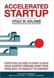 Accelerated Startup: Everything You Need to Know to Make Your Startup Dreams Come True From Idea to Product to Company