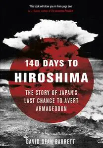 140 Days to Hiroshima: The Story of Japan's Last Chance to Avert Armageddon