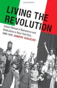 Living the Revolution: Italian Women's Resistance and Radicalism in New York City, 1880-1945 (repost)