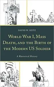 World War I, Mass Death, and the Birth of the Modern US Soldier: A Rhetorical History