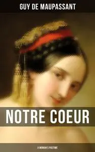 «Notre Coeur – A Woman’s Pastime (The Classic English Edition)» by Guy de Maupassant