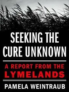 Seeking the Cure Unknown: A Report from the Lymelands
