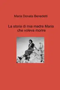 La storia di mia madre Maria che voleva morire