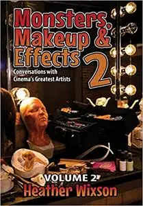 Monsters, Makeup & Effects 2: Conversations with Cinema's Greatest Artists : Conversations with Cinema's Greatest Artist
