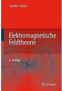 Elektromagnetische Feldtheorie: für Ingenieure und Physiker (Auflage: 6)